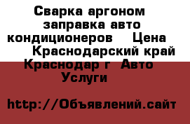 Сварка аргоном, заправка авто кондиционеров. › Цена ­ 50 - Краснодарский край, Краснодар г. Авто » Услуги   